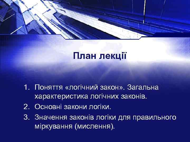 План лекції 1. Поняття «логічний закон» . Загальна характеристика логічних законів. 2. Основні закони