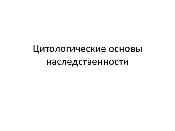 Цитологические основы наследственности презентация