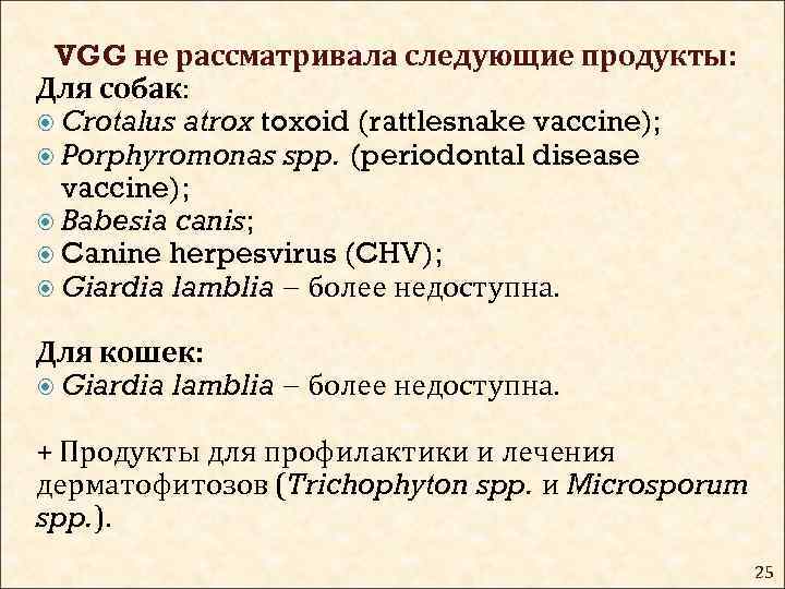 VGG не рассматривала следующие продукты: Для собак: Crotalus atrox toxoid (rattlesnake vaccine); Porphyromonas spp.