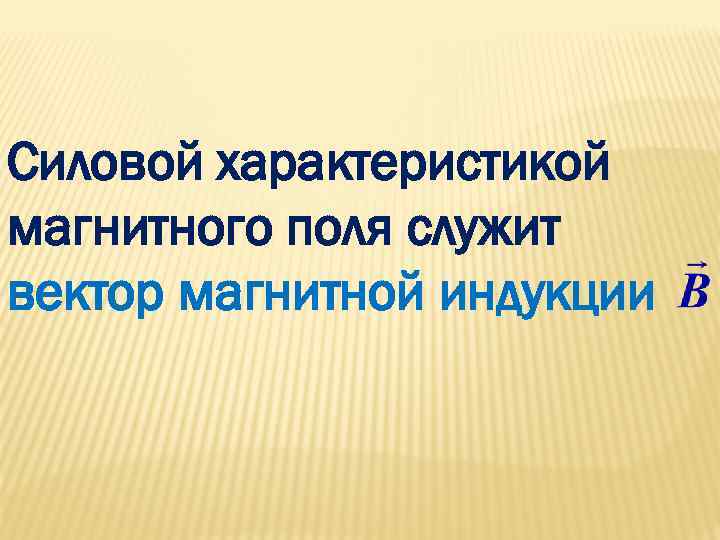 Силовой характеристикой магнитного поля служит вектор магнитной индукции 