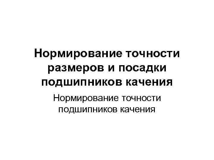 Точность размеров. Нормирование точности подшипников качения. Презентация нормирование точности посадки подшипников качения. Нормирование нагревание подшипников. Нормирование точности размеров.