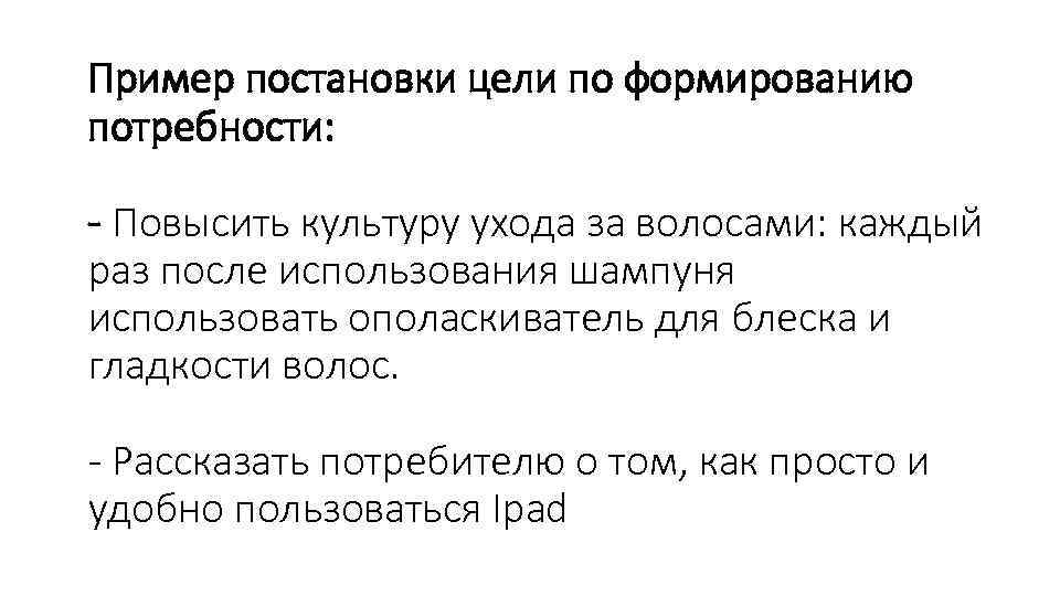Пример постановки цели по формированию потребности: - Повысить культуру ухода за волосами: каждый раз