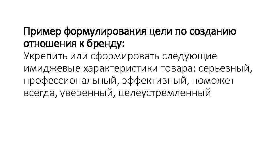 Пример формулирования цели по созданию отношения к бренду: Укрепить или сформировать следующие имиджевые характеристики