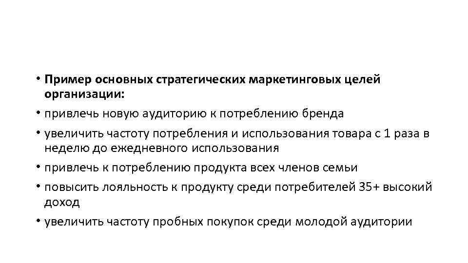  • Пример основных стратегических маркетинговых целей организации: • привлечь новую аудиторию к потреблению