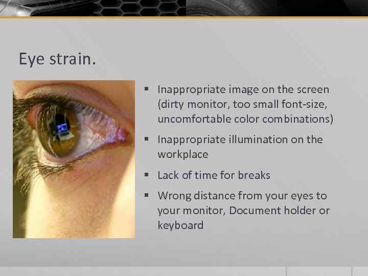 Eye strain. § Inappropriate image on the screen (dirty monitor, too small font-size, uncomfortable