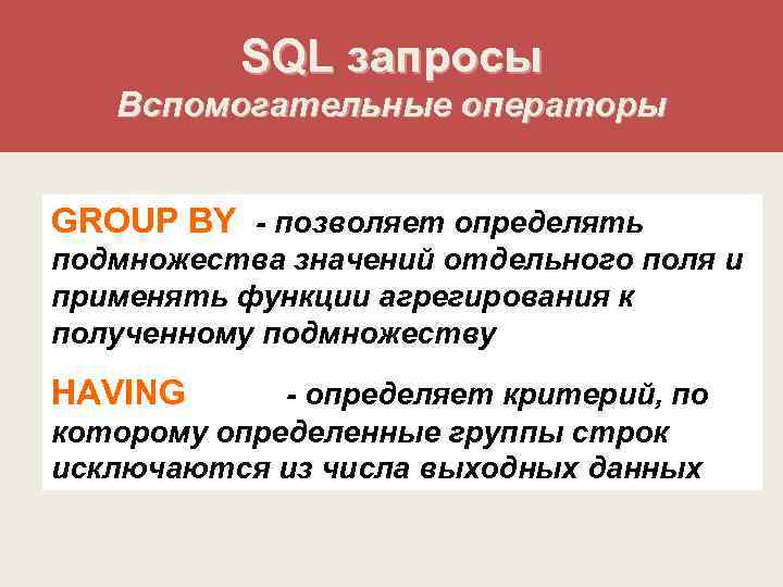 SQL запросы Вспомогательные операторы GROUP BY - позволяет определять подмножества значений отдельного поля и