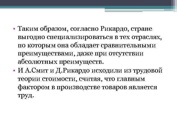  • Таким образом, согласно Рикардо, стране выгодно специализироваться в тех отраслях, по которым