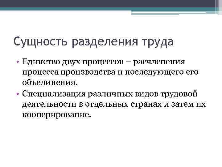 Сущность разделения труда • Единство двух процессов – расчленения процесса производства и последующего объединения.