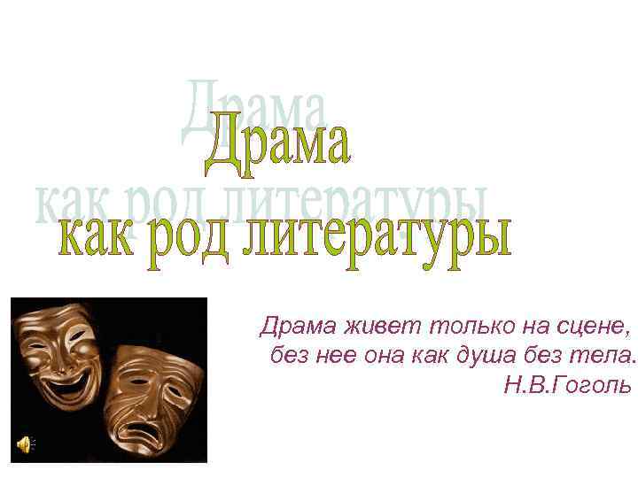 Драма живет только на сцене, без нее она как душа без тела. Н. В.