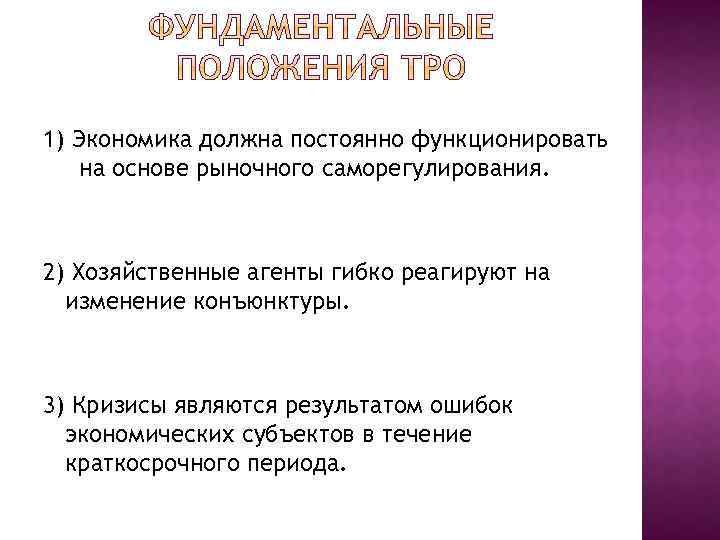 1) Экономика должна постоянно функционировать на основе рыночного саморегулирования. 2) Хозяйственные агенты гибко реагируют