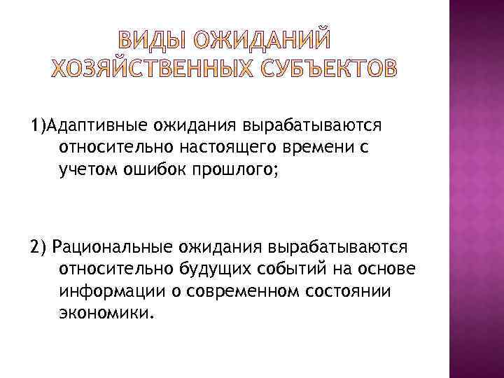 1)Адаптивные ожидания вырабатываются относительно настоящего времени с учетом ошибок прошлого; 2) Рациональные ожидания вырабатываются