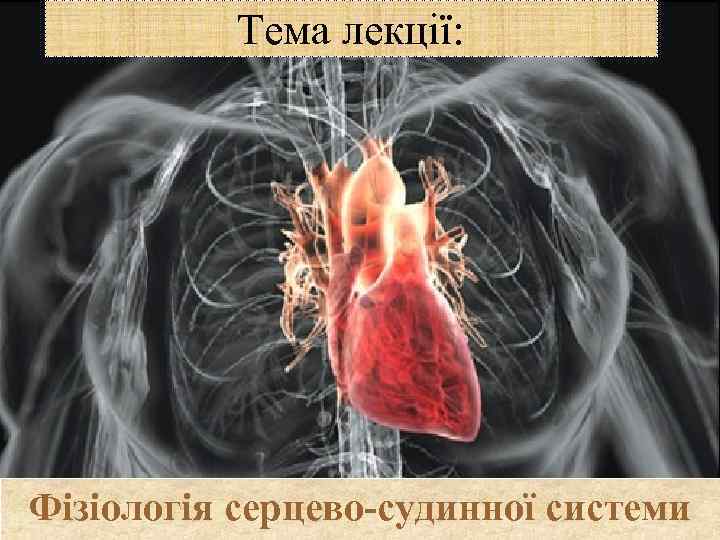 Тема лекції: Фізіологія серцево-судинної системи 