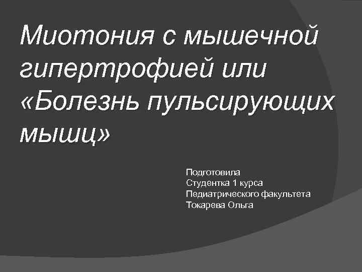 Миотония с мышечной гипертрофией или «Болезнь пульсирующих мышц» Подготовила Студентка 1 курса Педиатрического факультета