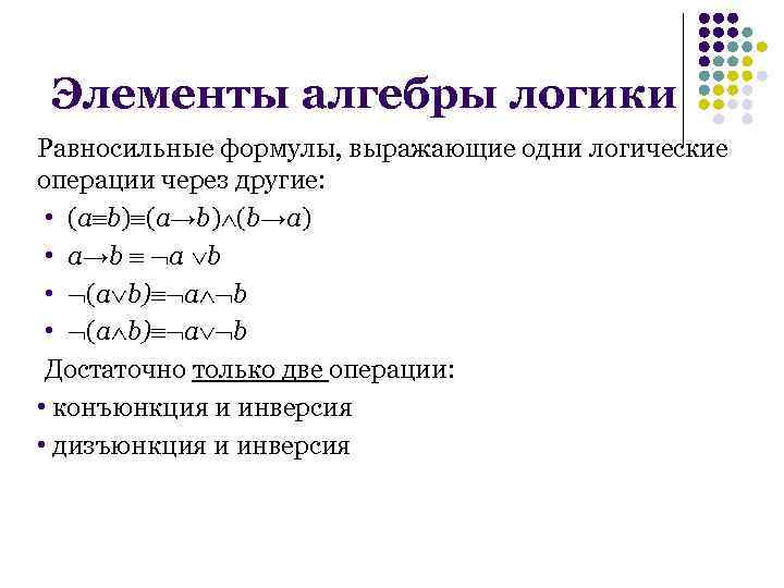 Элементы алгебры логики Равносильные формулы, выражающие одни логические операции через другие: • (a b)