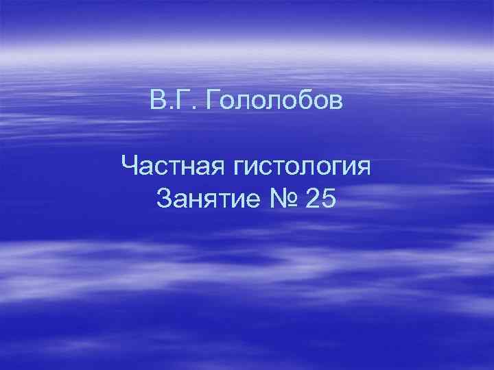 В. Г. Гололобов Частная гистология Занятие № 25 