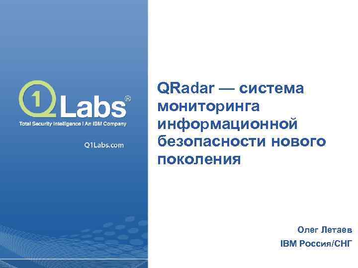QRadar — система мониторинга информационной безопасности нового поколения Олег Летаев IBM Россия/СНГ 1 