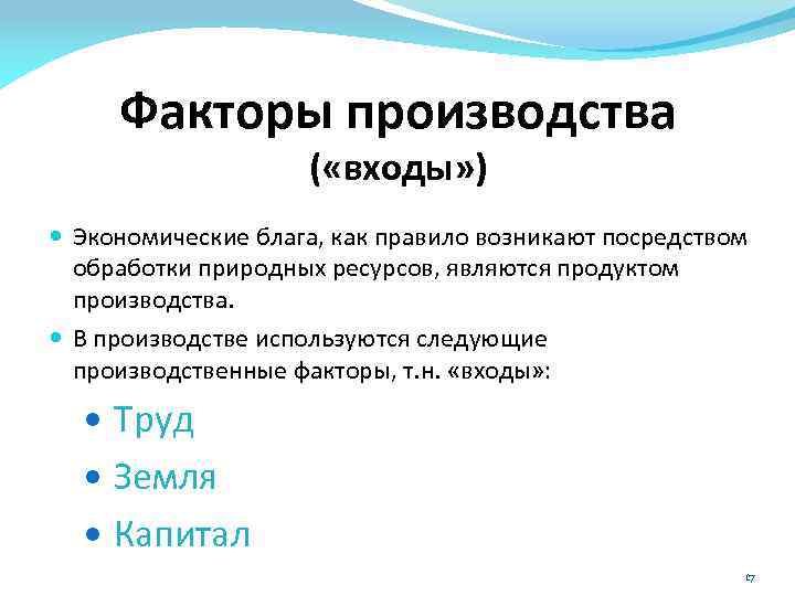 Факторы производства ( «входы» ) Экономические блага, как правило возникают посредством обработки природных ресурсов,