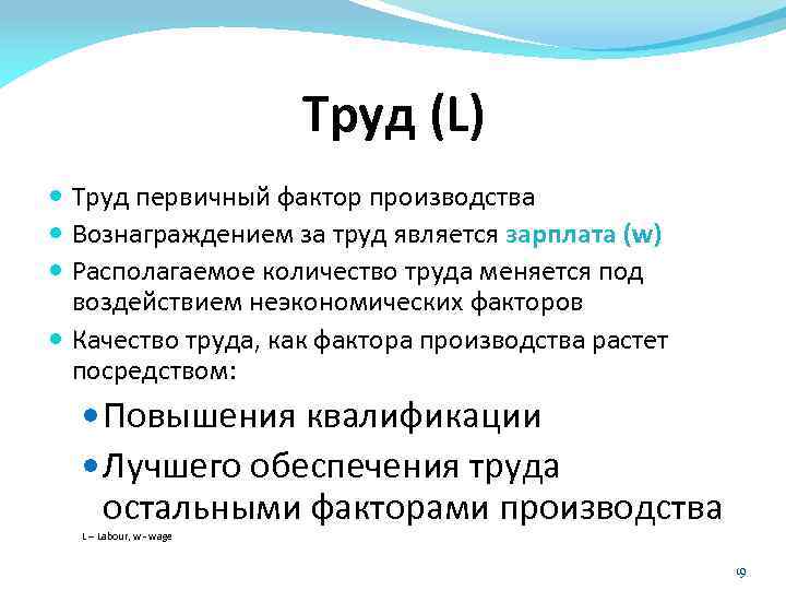 Труд (L) Труд первичный фактор производства Вознаграждением за труд является зарплата (w) Располагаемое количество