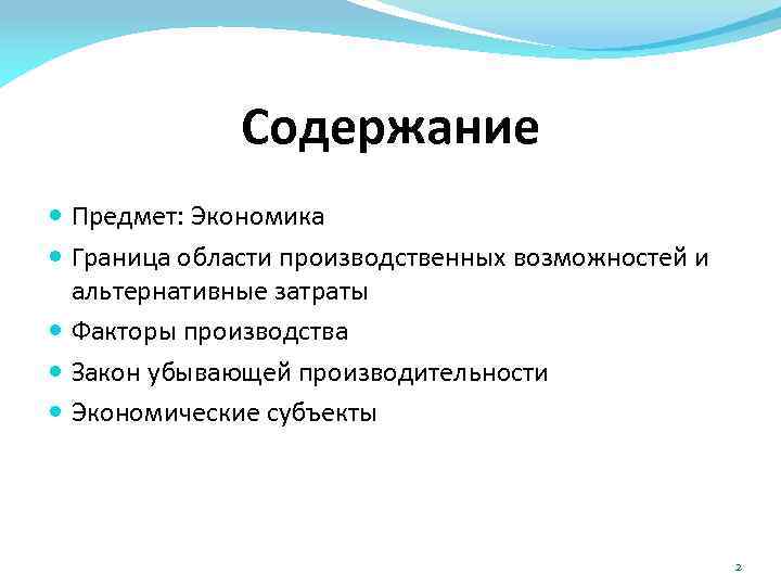 Содержание Предмет: Экономика Граница области производственных возможностей и альтернативные затраты Факторы производства Закон убывающей