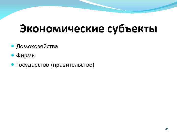 Экономические субъекты Домохозяйства Фирмы Государство (правительство) 25 