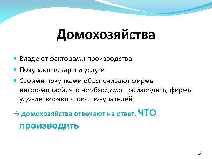 Домохозяйства Владеют факторами производства Покупают товары и услуги Своими покупками обеспечивают фирмы информацией, что