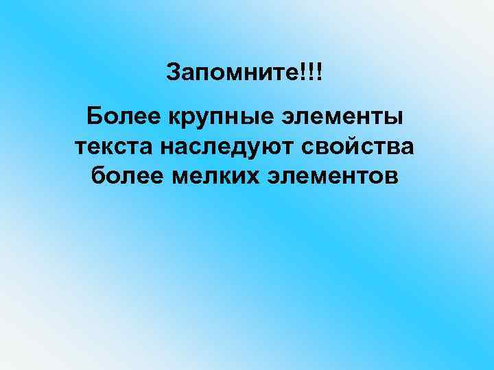 Запомните!!! Более крупные элементы текста наследуют свойства более мелких элементов 