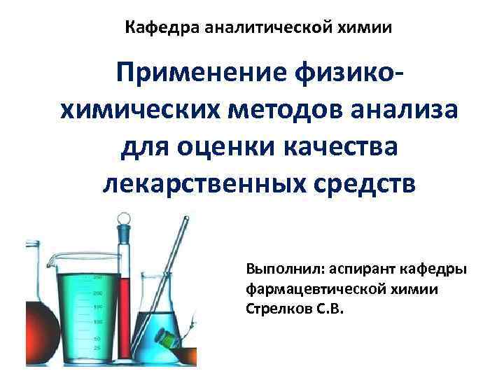 Кафедра аналитической химии Применение физикохимических методов анализа для оценки качества лекарственных средств Выполнил: аспирант