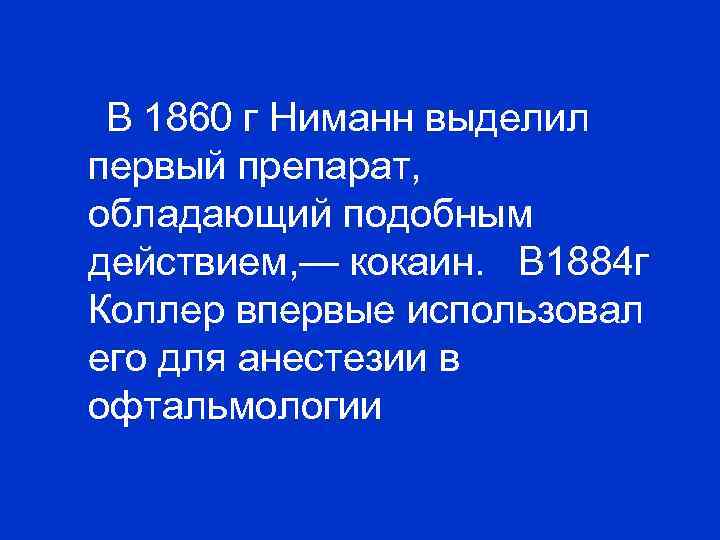 В 1860 г Ниманн выделил первый препарат, обладающий подобным действием, — кокаин. В 1884