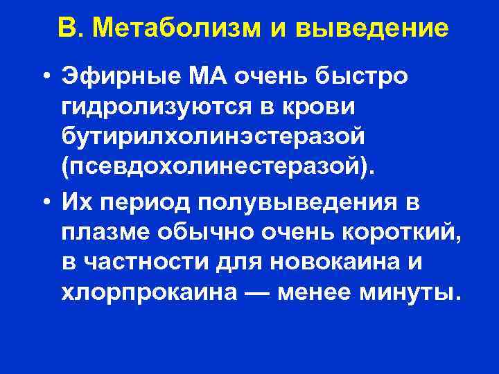 В. Метаболизм и выведение • Эфирные МА очень быстро гидролизуются в крови бутирилхолинэстеразой (псевдохолинестеразой).
