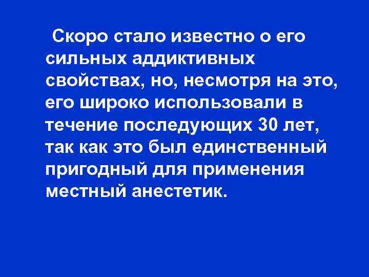 Скоро стало известно о его сильных аддиктивных свойствах, но, несмотря на это, его широко