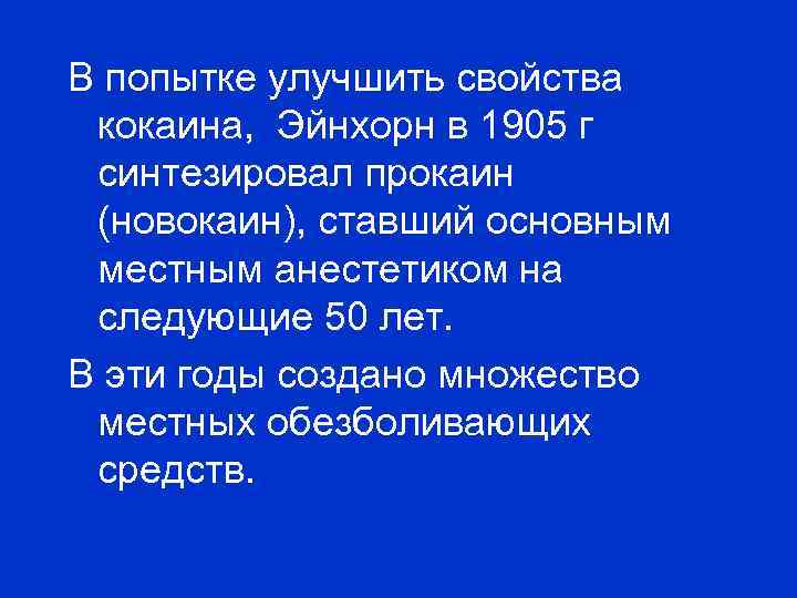 В попытке улучшить свойства кокаина, Эйнхорн в 1905 г синтезировал прокаин (новокаин), ставший основным