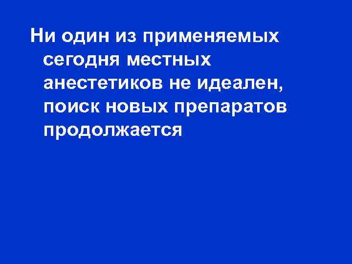 Ни один из применяемых сегодня местных анестетиков не идеален, поиск новых препаратов продолжается 