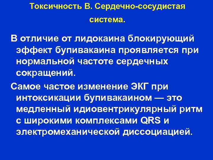 Токсичность В. Сердечно сосудистая система. В отличие от лидокаина блокирующий эффект бупивакаина проявляется при