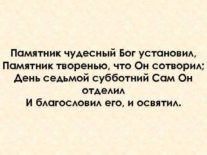 Памятник чудесный Бог установил, Памятник творенью, что Он сотворил; День седьмой субботний Сам Он