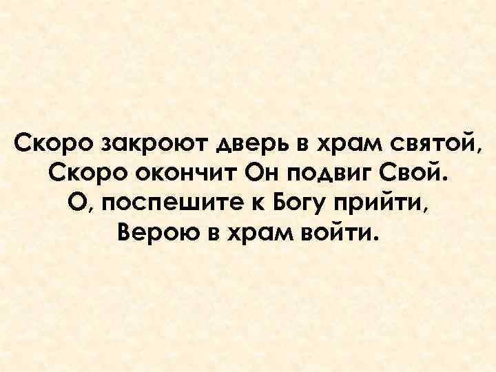 Скоро закроют дверь в храм святой, Скоро окончит Он подвиг Свой. О, поспешите к