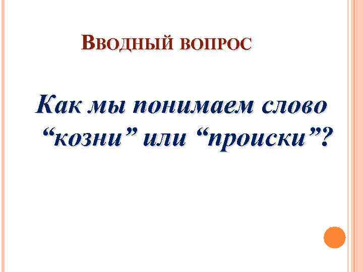 ВВОДНЫЙ ВОПРОС Как мы понимаем слово “козни” или “происки”? 
