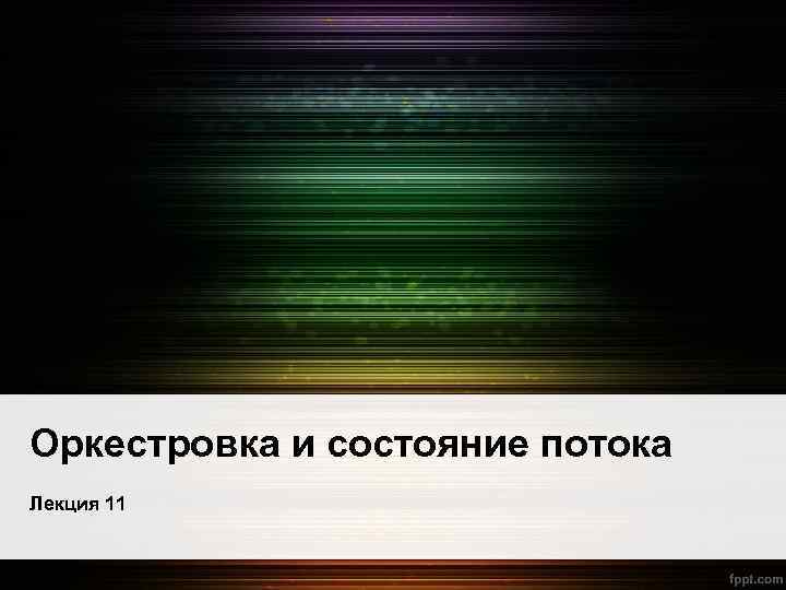 Оркестровка и состояние потока Лекция 11 