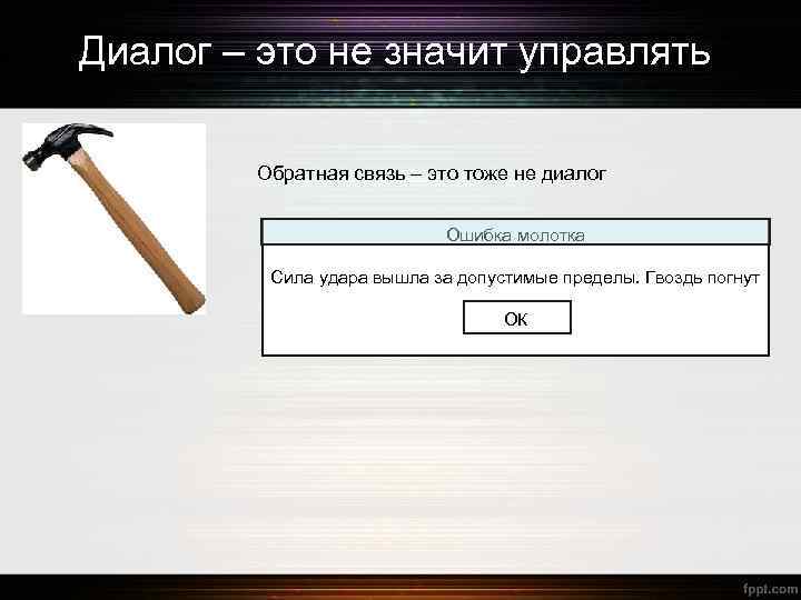 Диалог – это не значит управлять Обратная связь – это тоже не диалог Ошибка
