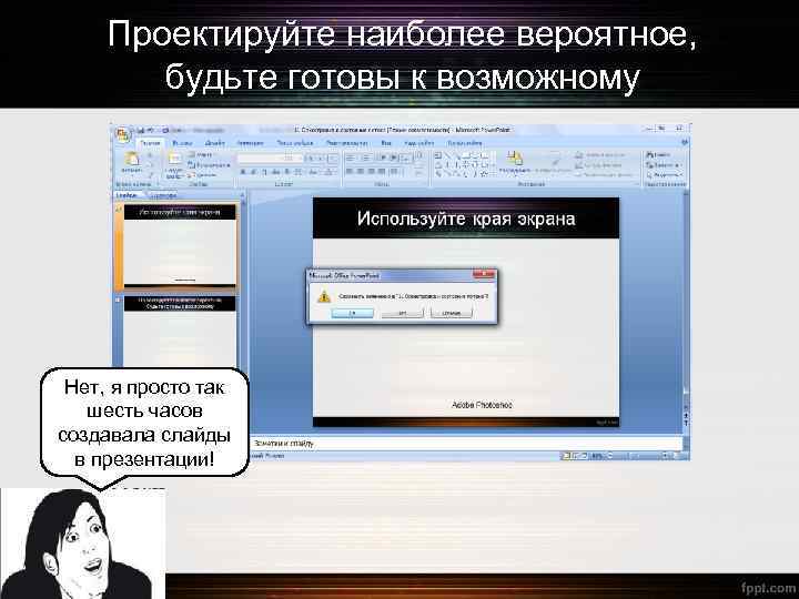 Проектируйте наиболее вероятное, будьте готовы к возможному Нет, я просто так шесть часов создавала