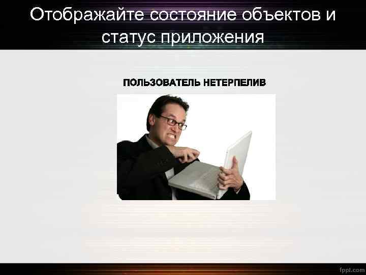 Отображайте состояние объектов и статус приложения 