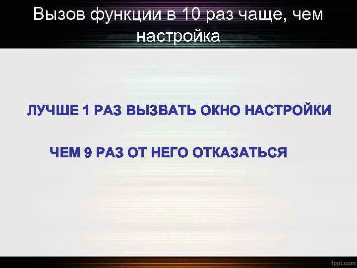 Вызов функции в 10 раз чаще, чем настройка ЛУЧШЕ 1 РАЗ ВЫЗВАТЬ ОКНО НАСТРОЙКИ