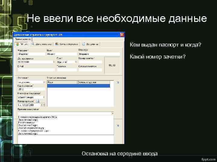 Не ввели все необходимые данные Кем выдан паспорт и когда? Какой номер зачетки? Остановка