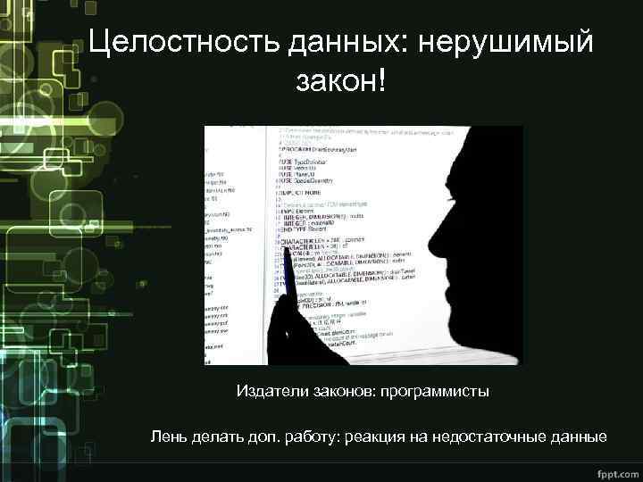 Целостность данных: нерушимый закон! Издатели законов: программисты Лень делать доп. работу: реакция на недостаточные