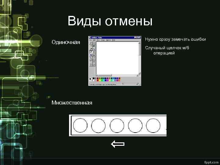 Виды отмены Одиночная Нужно сразу замечать ошибки Случаный щелчок м/б операцией Множественная 