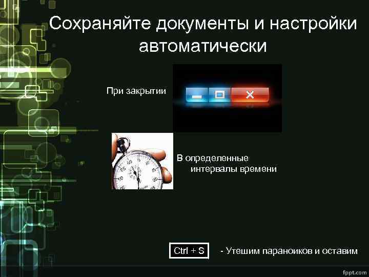 Сохраняйте документы и настройки автоматически При закрытии В определенные интервалы времени Ctrl + S