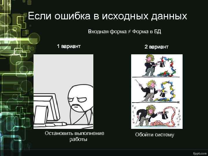 Если ошибка в исходных данных Входная форма ≠ Форма в БД 1 вариант Остановить