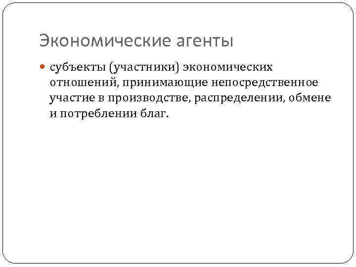 Экономические агенты субъекты (участники) экономических отношений, принимающие непосредственное участие в производстве, распределении, обмене и