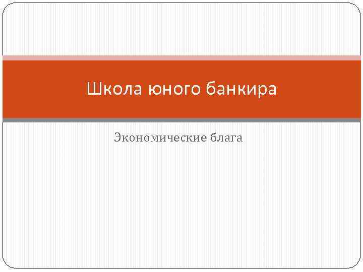 Школа юного банкира Экономические блага 