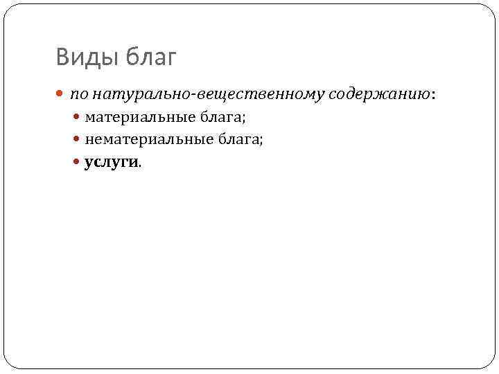 Виды благ по натурально-вещественному содержанию: материальные блага; нематериальные блага; услуги. 
