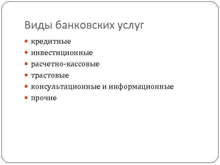 Виды банковских услуг кредитные инвестиционные расчетно-кассовые трастовые консультационные и информационные прочие 